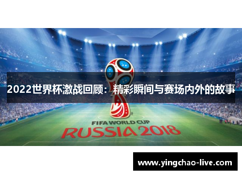 2022世界杯激战回顾：精彩瞬间与赛场内外的故事