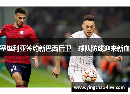 塞维利亚签约新巴西后卫，球队防线迎来新血