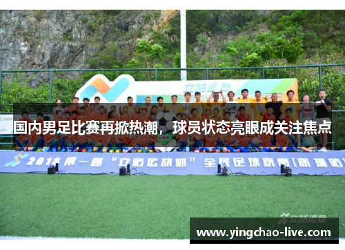 国内男足比赛再掀热潮，球员状态亮眼成关注焦点